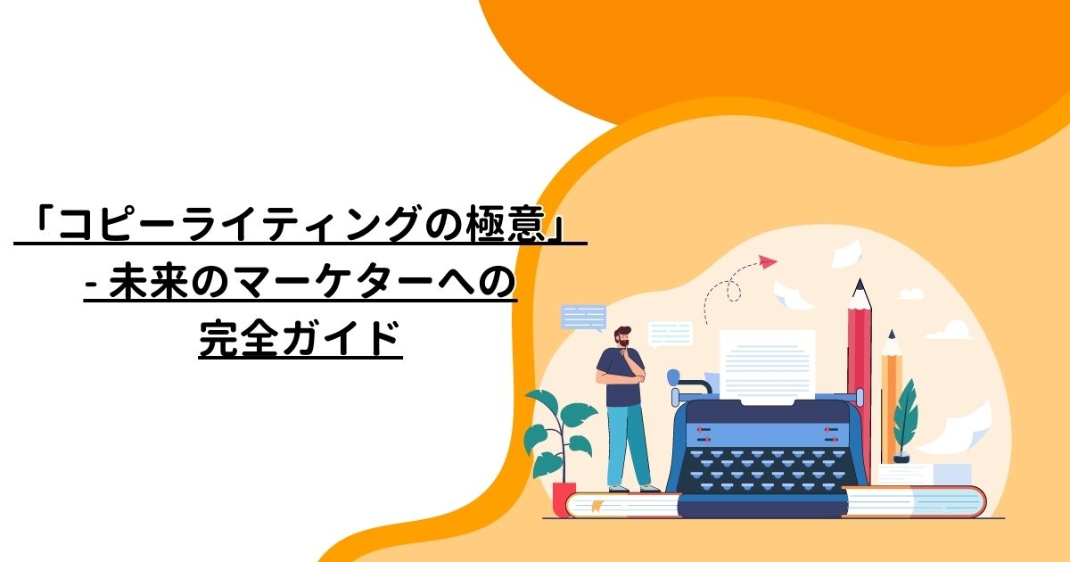 「コピーライティングの極意」- 未来のマーケターへの完全ガイド